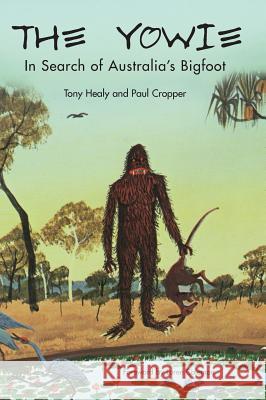 The Yowie: In Search of Australia's Bigfoot Tony Healy Paul Cropper 9781938398469