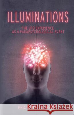 Illuminations: The UFO Experience as a Parapsychological Event Eric Ouellet 9781938398537