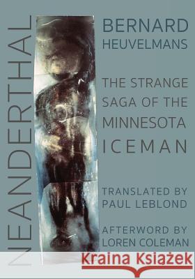 Neanderthal: The Strange Saga of the Minnesota Iceman Bernard Heuvelmans Paul Leblond Loren Coleman 9781938398612