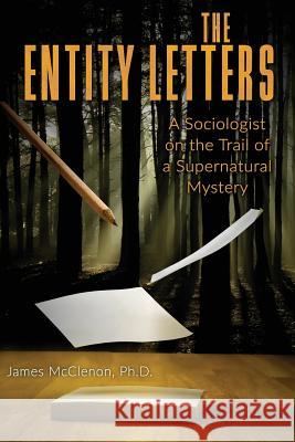 The Entity Letters: A Sociologist on the Trail of a Supernatural Mystery James McClenon 9781938398797 Anomalist Books