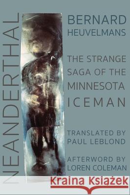 Neanderthal: The Strange Saga of the Minnesota Iceman Bernard Heuvelmans Paul Leblond Loren Coleman 9781938398810