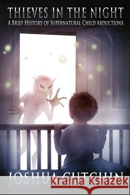 Thieves in the Night: A Brief History of Supernatural Child Abductions Joshua Cutchin 9781938398957 Anomalist Books