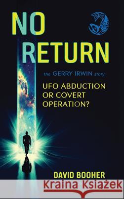 No Return: The Gerry Irwin Story, UFO Abduction or Covert Operation? David Booher, Jacques Vallee 9781938398988