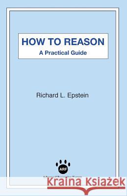 How to Reason: A Practical Guide Richard L Epstein, Alex Raffi 9781938421389 Advanced Reasoning Forum