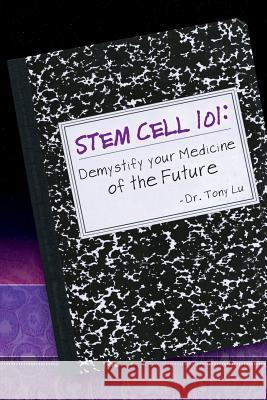 Stem Cell 101: Demystify Your Medicine of the Future Tony V. Lu 9781938427602 New Medicine Press