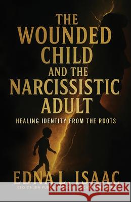 The Wounded Child and the Narcissistic Adult Edna L. Isaac 9781938432644 Jdn Publications