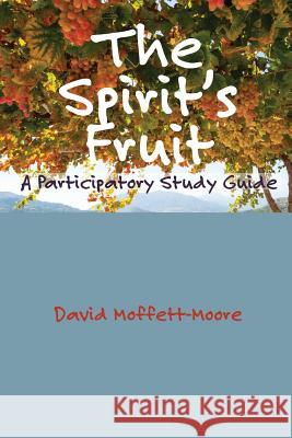 The Spirit's Fruit: A Participatory Study Guide Moffett-Moore, David 9781938434846