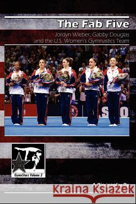 The Fab Five: Jordyn Wieber, Gabby Douglas, and the U.S. Women's Gymnastics Team: GymnStars Volume 3 Dzidrums, Joseph 9781938438097 Creative Media Publishing