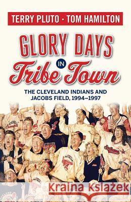 Glory Days in Tribe Town: The Cleveland Indians and Jacobs Field 1994-1997 Terry Pluto Tom Hamilton 9781938441356 Not Avail