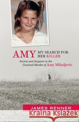 Amy: My Search for Her Killer: Secrets & Suspects in the Unsolved Murder of Amy Mihaljevic James Renner 9781938441400 Gray & Company Publishers