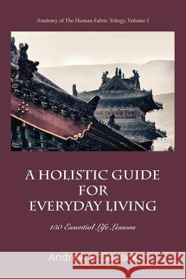 A Holistic Guide for Everyday Living: 150 Essential Life Lessons Andrew R. Sadock 9781938459085 Wisdom Moon Publishing