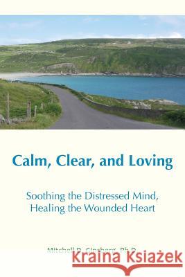 Calm, Clear, and Loving: Soothing the Distressed Mind, Healing the Wounded Heart Mitchell D. Ginsberg 9781938459146 Wisdom Moon Books (May Change)