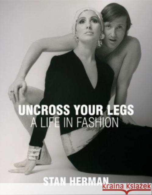 Uncross Your Legs: A Life in Fashion Stan Herman 9781938461583 Pointed Leaf Press