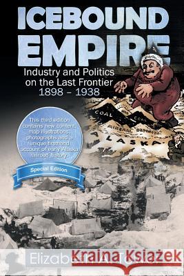 Icebound Empire: Industry and Politics on the Last Frontier 1898 - 1938 Elizabeth A. Tower 9781938462122 Old Stone Press