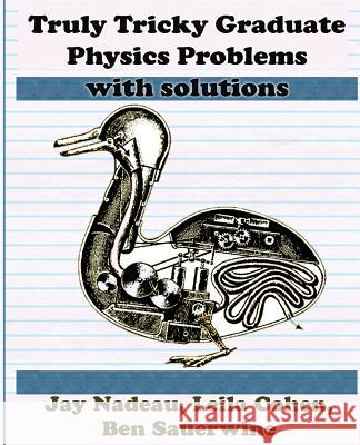 Truly Tricky Graduate Physics Problems with Solutions Nadeau, Jay 9781938463174 Bitingduck Press