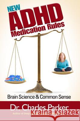 The New ADHD Medication Rules: Brain Science & Common Sense Charles Parker 9781938467226