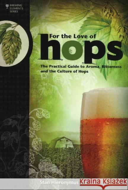 For The Love of Hops: The Practical Guide to Aroma, Bitterness and the Culture of Hops Stan Hieronymus 9781938469015 Brewers Publications
