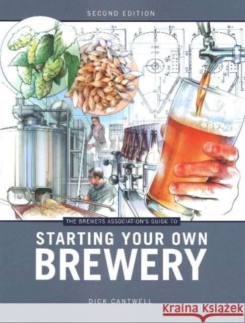 The Brewers Association's Guide to Starting Your Own Brewery Dick Cantwell 9781938469053