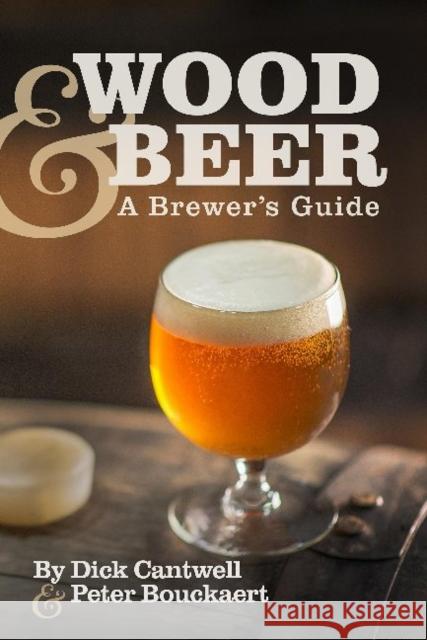 Wood & Beer: A Brewer's Guide Peter Bouckaert 9781938469213 Brewers Publications