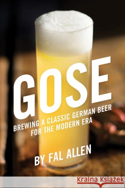 Gose: Brewing a Classic German Beer for the Modern Era Fal Allen 9781938469497 Brewers Publications