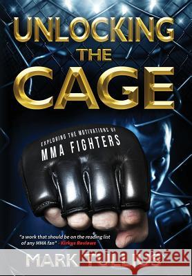 Unlocking the Cage: Exploring the Motivations of MMA Fighters Tullius, Mark 9781938475269 Vincere Press, LLC