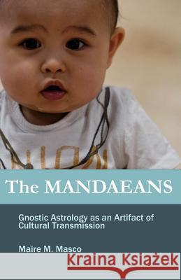 The Mandaeans: Gnostic Astrology as an Artifact of Cultural Transmission Maire M. Masco 9781938476006