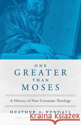 One Greater Than Moses: A History of New Covenant Theology Heather a. Kendall Jon Zens 9781938480164 Quoir