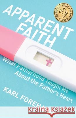 Apparent Faith: What Fatherhood Taught Me About the Father's Heart Karl Forehand Paul Fitzgerald 9781938480447