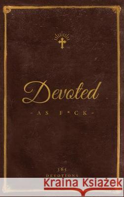 Devoted As F*ck: A Christocentric Devotional from the Mind of an Iconoclastic Asshole DiStefano, Matthew J. 9781938480461 Quoir