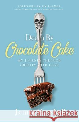 Death By Chocolate Cake: My Journey Through Obesity With Love Jenny Marshall Jim Palmer 9781938480843