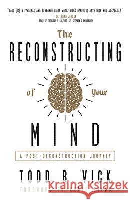 The Reconstructing of Your Mind: A Post-Deconstruction Journey Todd R. Vick Keith Giles 9781938480881