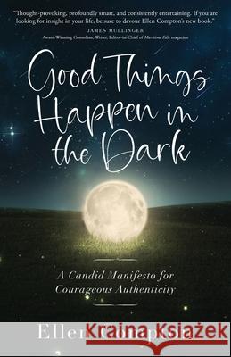 Good Things Happen in the Dark: A Candid Manifesto for Courageous Authenticity Ellen Compton 9781938480928 Quoir