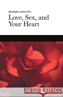 Love, Sex, and Your Heart Alexander Lowen 9781938485060 Alexander Lowen Foundation