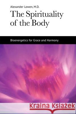 The Spirituality of the Body: Bioenergetics for Grace and Harmony Lowen, Alexander 9781938485121 Alexander Lowen Foundation
