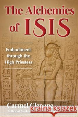 The Alchemies of Isis: Embodiment through the High Priestess Carmel Glenane 9781938487217