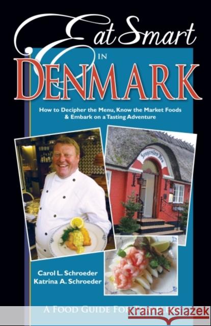 Eat Smart in Denmark: How to Decipher the Menu, Know the Market Foods & Embark on a Tasting Adventure Carol L. Schroeder Katrina A. Schroeder 9781938489020 