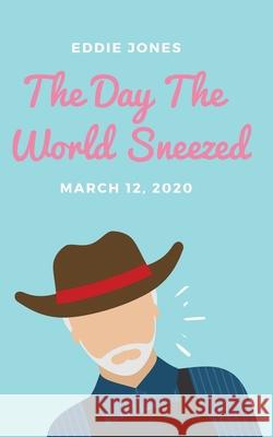The Day The World Sneezed: March 12, 2020 Jones, Eddie 9781938499364 Eddie Jones