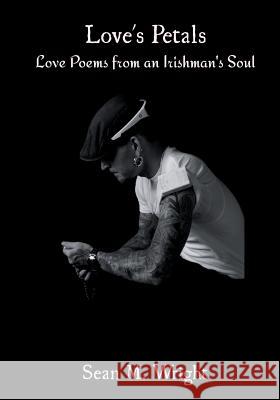Love's Petals: Love Poems from an Irishman's Soul Sean M. Wright 9781938505041 Lionheart Group Publishing