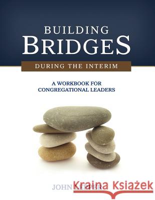 Building Bridges During the Interim: A Workbook for Congregational Leaders John Lepper 9781938514005 Nurturing Faith Inc.