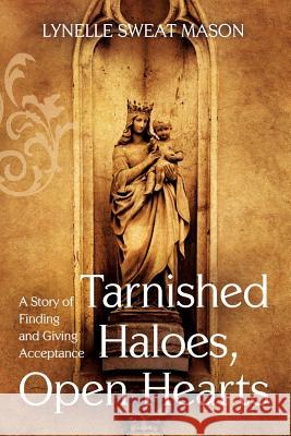 Tarnished Haloes, Open Hearts: A Story of Finding and Giving Acceptance Lynelle Sweat Mason 9781938514012 Nurturing Faith Inc.