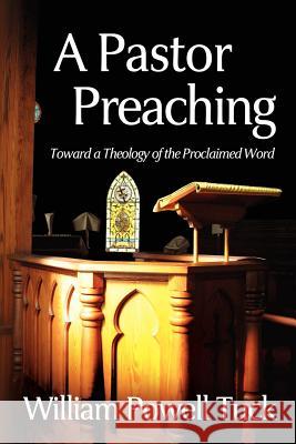 A Pastor Preaching: Toward a Theology of the Proclaimed Word William Powell Tuck 9781938514081 Nurturing Faith Inc.