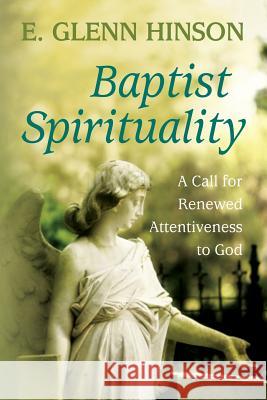 Baptist Spirituality: A Call for Renewed Attentiveness to God E. Glenn Hinson 9781938514289