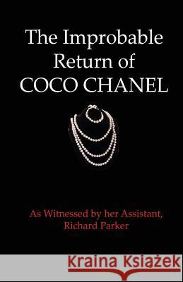 The Improbable Return of Coco Chanel: As Witnessed by Her Assistant, Richard Parker Richard Parker 9781938517150