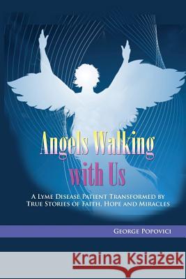 Angels Walking with Us: True Stories of Faith, Hope and Miracles George Popovici 9781938517204