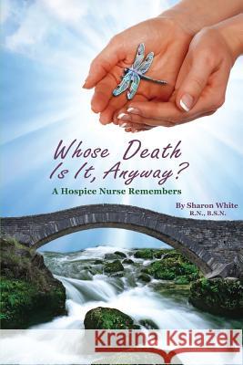Whose Death Is It, Anyway?: A Hospice Nurse Remembers Sharon White 9781938517310 eBook Bakery