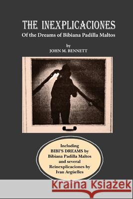 THE INEXPLICACIONES and BIBI'S DREAMS John M Bennett, Bibiana Padilla Maltos 9781938521263 Luna Bisonte Prods