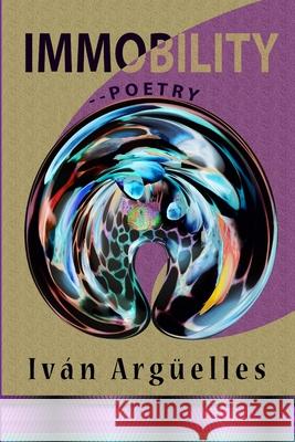 Immobility--Poetry Iván Argüelles 9781938521829 Luna Bisonte Prods