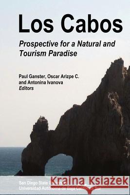 Los Cabos: Prospective for a Natural and Tourism Paradise Paul Ganster, Antonina Ivanova, Oscar Arizpe C 9781938537004 San Diego State University Press and Institut