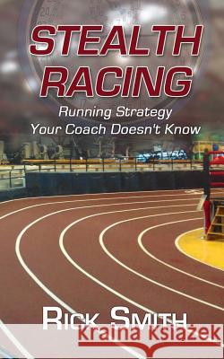 Stealth Racing: Running Strategy Your Coach Doesn't Know MR Rick Smith 9781938545054