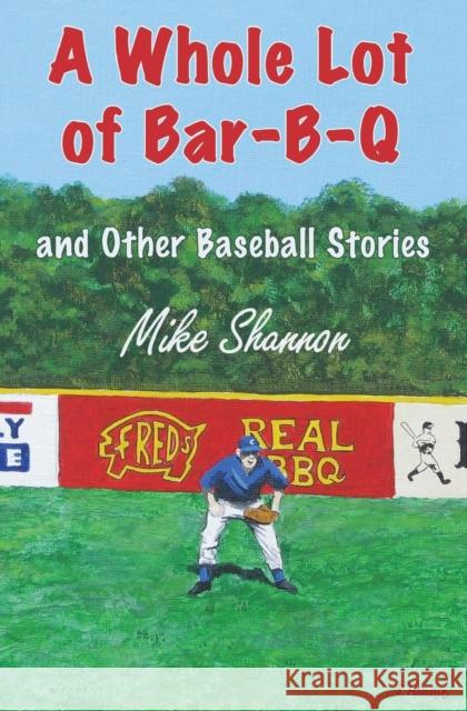 A Whole Lot of Bar-B-Q: and Other Baseball Stories Shannon, Mike 9781938545153